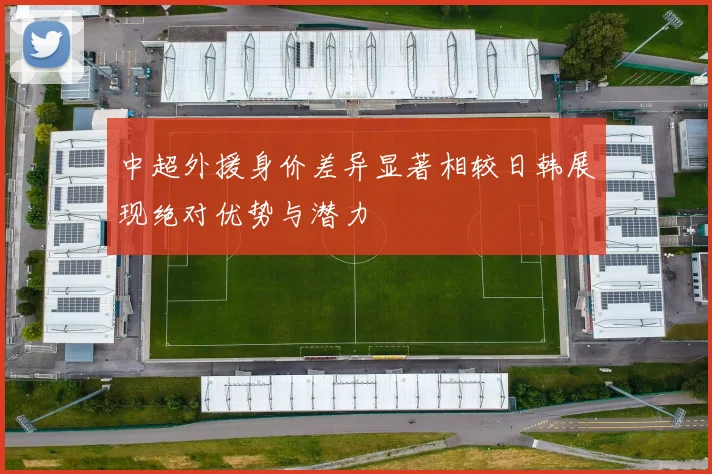 中超外援身价差异显著相较日韩展现绝对优势与潜力