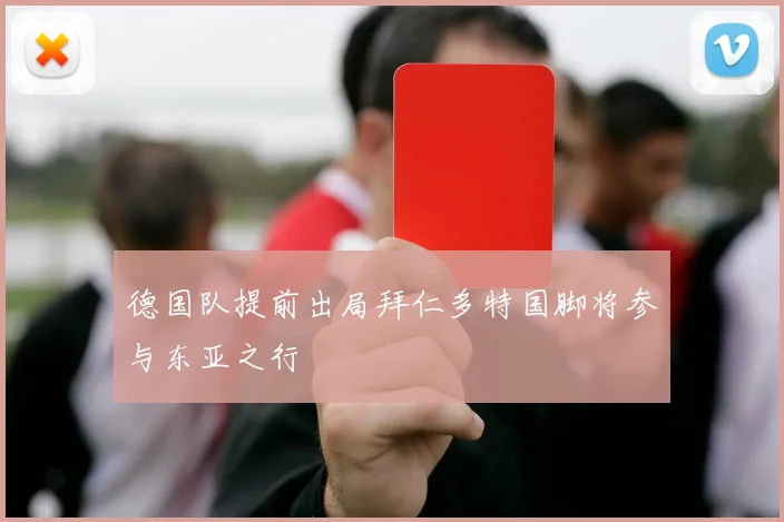 德国队提前出局拜仁多特国脚将参与东亚之行