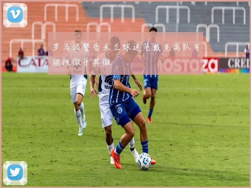 罗马诺警告米兰球迷范戴克离队可能性微乎其微
