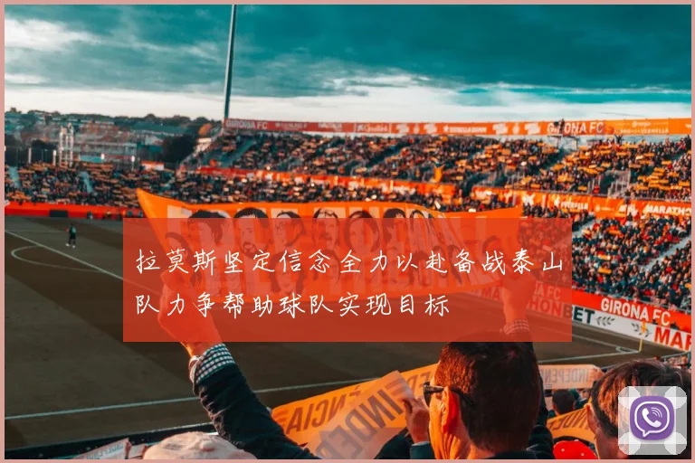 拉莫斯坚定信念全力以赴备战泰山队力争帮助球队实现目标