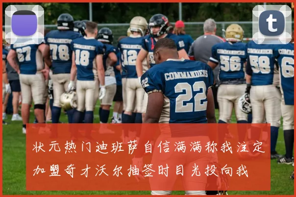 状元热门迪班萨自信满满称我注定加盟奇才沃尔抽签时目光投向我