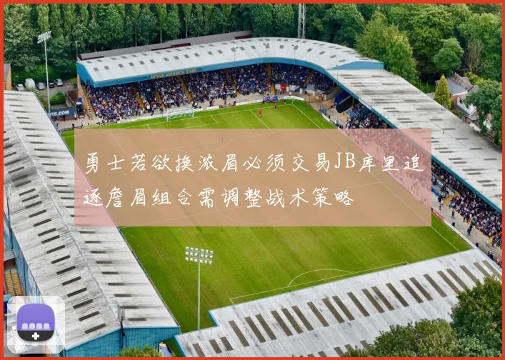 勇士若欲换浓眉必须交易JB库里追逐詹眉组合需调整战术策略