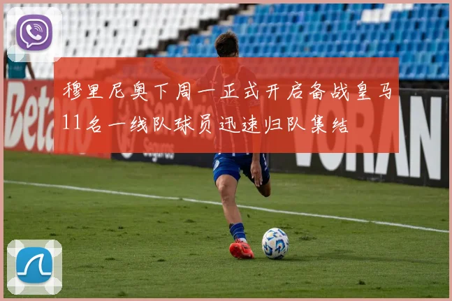 穆里尼奥下周一正式开启备战皇马11名一线队球员迅速归队集结