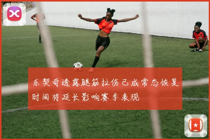 东契奇透露腿筋拉伤已成常态恢复时间将延长影响赛季表现