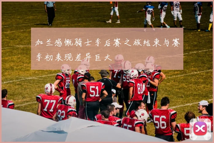加兰感慨骑士季后赛之旅结束与赛季初表现差异巨大