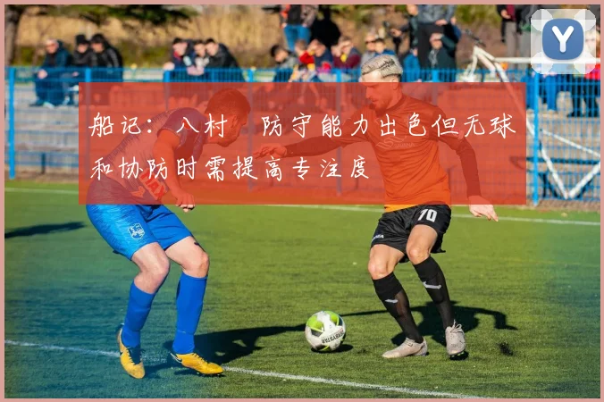 船记：八村塁防守能力出色但无球和协防时需提高专注度