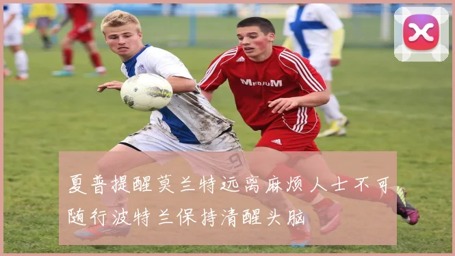 夏普提醒莫兰特远离麻烦人士不可随行波特兰保持清醒头脑