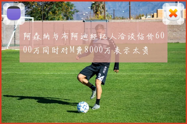 阿森纳与布阿迪经纪人洽谈估价6000万同时对M费8000万表示太贵
